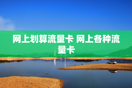 网上划算流量卡 网上各种流量卡