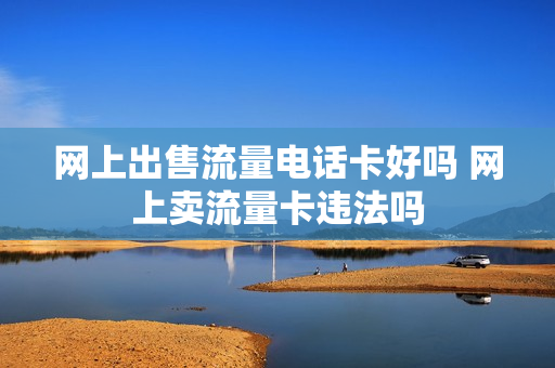 网上出售流量电话卡好吗 网上卖流量卡违法吗