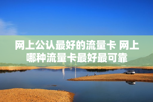 网上公认最好的流量卡 网上哪种流量卡最好最可靠