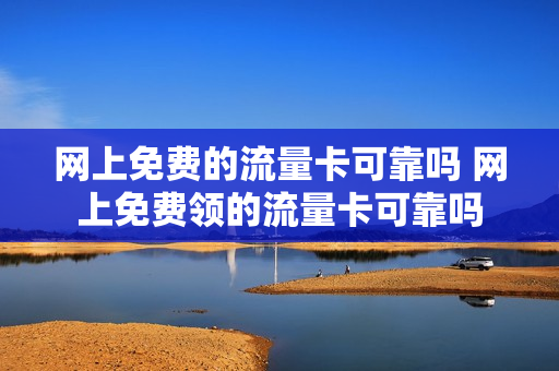 网上免费的流量卡可靠吗 网上免费领的流量卡可靠吗