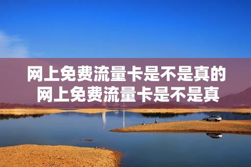 网上免费流量卡是不是真的 网上免费流量卡是不是真的假的呀