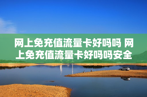 网上免充值流量卡好吗吗 网上免充值流量卡好吗吗安全吗