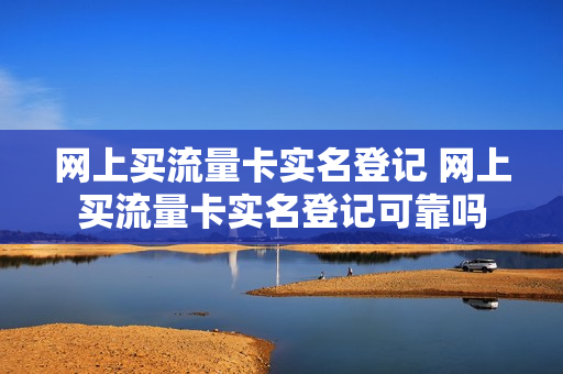 网上买流量卡实名登记 网上买流量卡实名登记可靠吗