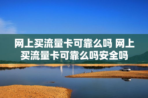网上买流量卡可靠么吗 网上买流量卡可靠么吗安全吗