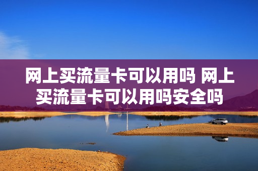 网上买流量卡可以用吗 网上买流量卡可以用吗安全吗