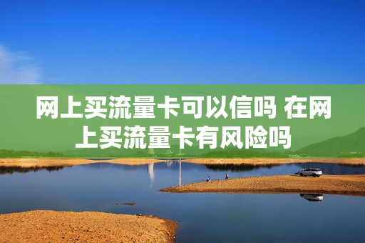 网上买流量卡可以信吗 在网上买流量卡有风险吗