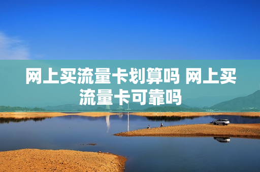 网上买流量卡划算吗 网上买流量卡可靠吗