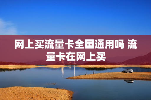 网上买流量卡全国通用吗 流量卡在网上买