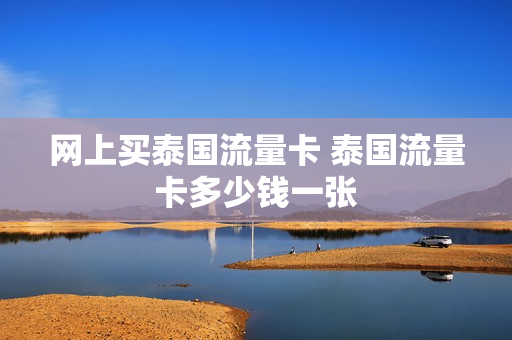 网上买泰国流量卡 泰国流量卡多少钱一张