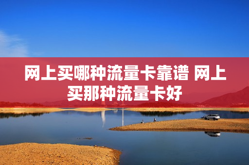 网上买哪种流量卡靠谱 网上买那种流量卡好