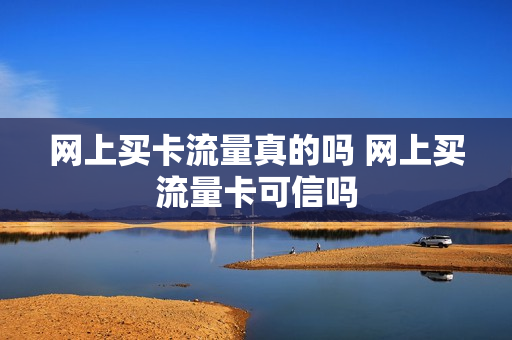 网上买卡流量真的吗 网上买流量卡可信吗