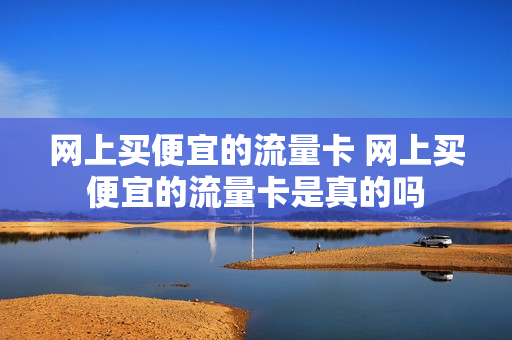 网上买便宜的流量卡 网上买便宜的流量卡是真的吗