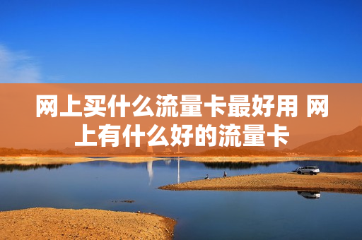 网上买什么流量卡最好用 网上有什么好的流量卡
