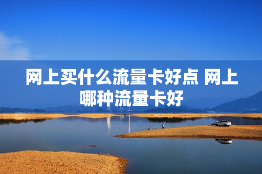 网上买什么流量卡好点 网上哪种流量卡好
