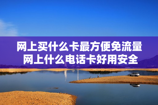 网上买什么卡最方便免流量 网上什么电话卡好用安全