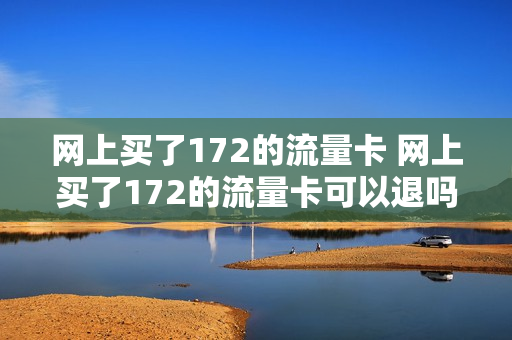 网上买了172的流量卡 网上买了172的流量卡可以退吗
