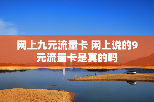 网上九元流量卡 网上说的9元流量卡是真的吗