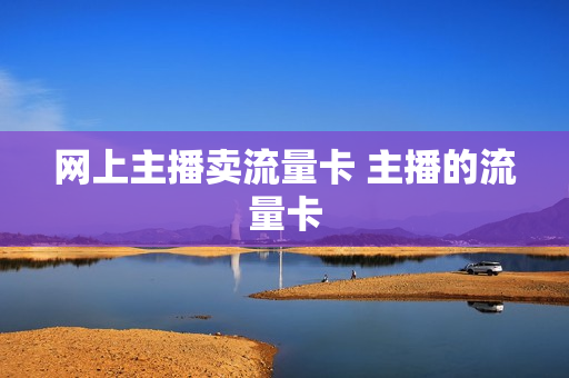 网上主播卖流量卡 主播的流量卡