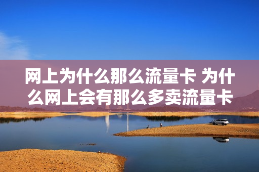 网上为什么那么流量卡 为什么网上会有那么多卖流量卡的