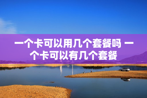 一个卡可以用几个套餐吗 一个卡可以有几个套餐