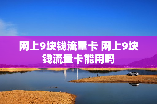 网上9块钱流量卡 网上9块钱流量卡能用吗