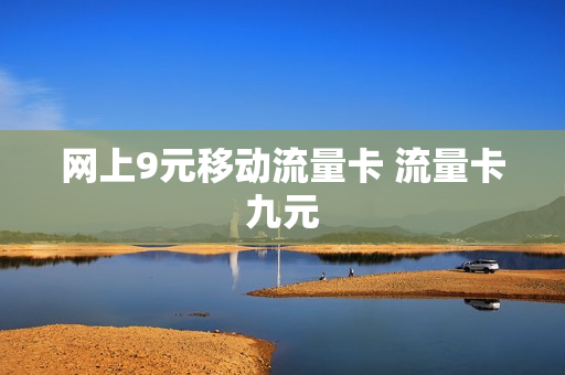 网上9元移动流量卡 流量卡九元