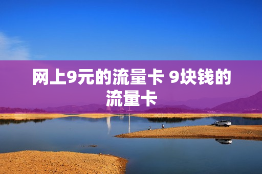 网上9元的流量卡 9块钱的流量卡