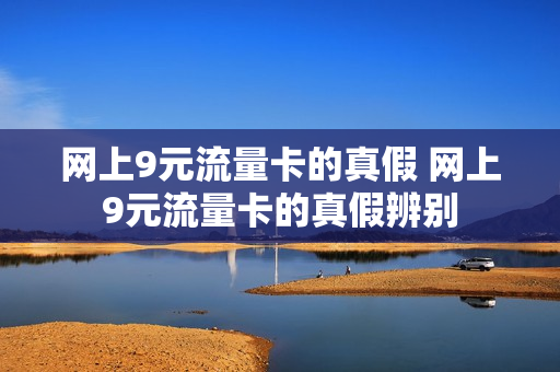 网上9元流量卡的真假 网上9元流量卡的真假辨别