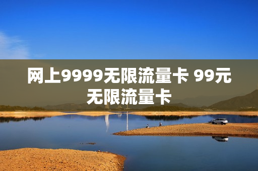 网上9999无限流量卡 99元无限流量卡