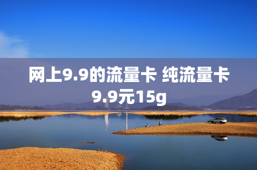 网上9.9的流量卡 纯流量卡9.9元15g
