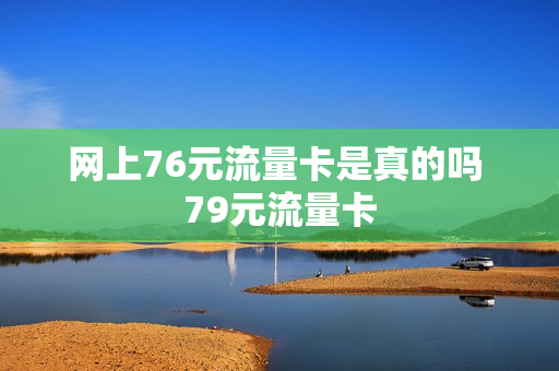 网上76元流量卡是真的吗 79元流量卡