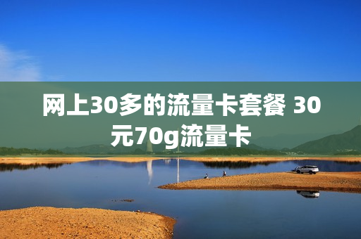 网上30多的流量卡套餐 30元70g流量卡
