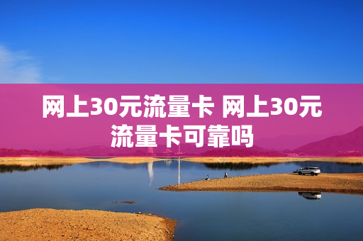 网上30元流量卡 网上30元流量卡可靠吗