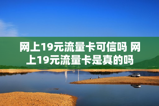 网上19元流量卡可信吗 网上19元流量卡是真的吗