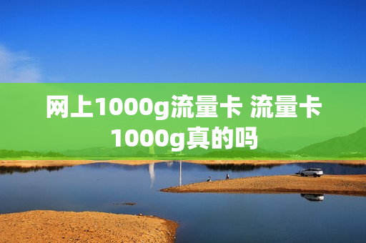 网上1000g流量卡 流量卡1000g真的吗
