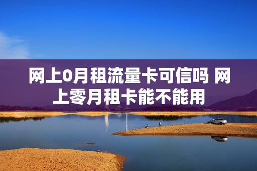 网上0月租流量卡可信吗 网上零月租卡能不能用