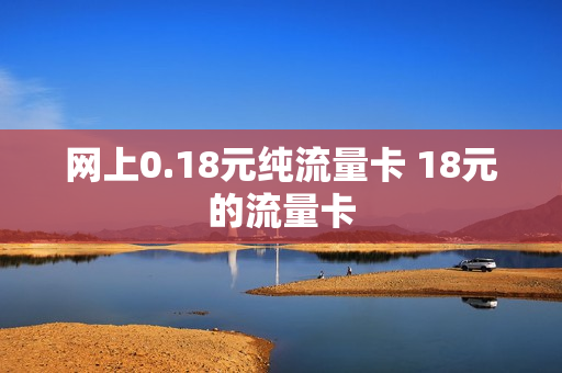网上0.18元纯流量卡 18元的流量卡