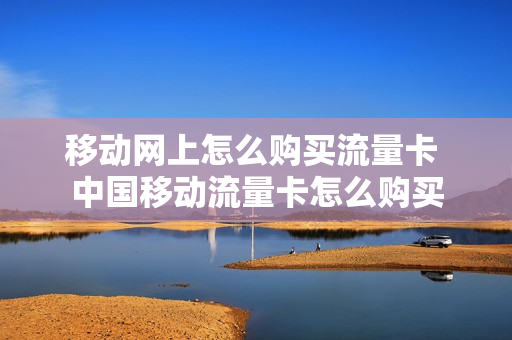 移动网上怎么购买流量卡 中国移动流量卡怎么购买