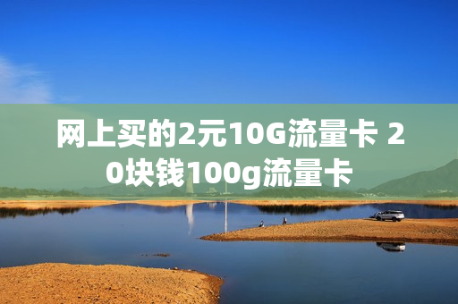 网上买的2元10G流量卡 20块钱100g流量卡