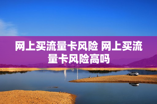 网上买流量卡风险 网上买流量卡风险高吗