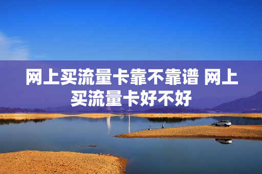 网上买流量卡靠不靠谱 网上买流量卡好不好