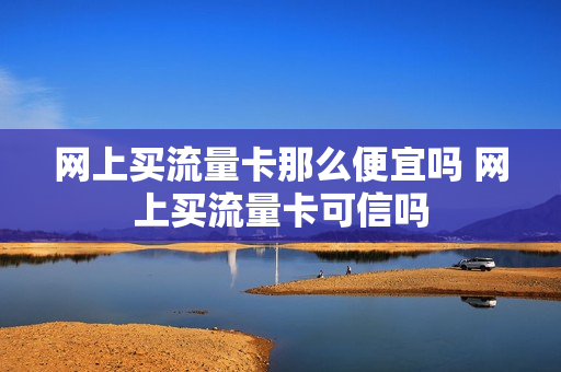 网上买流量卡那么便宜吗 网上买流量卡可信吗