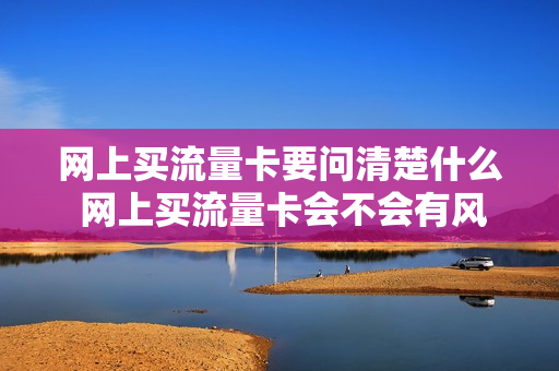 网上买流量卡要问清楚什么 网上买流量卡会不会有风险