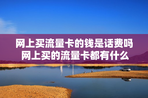 网上买流量卡的钱是话费吗 网上买的流量卡都有什么套路