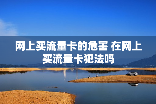 网上买流量卡的危害 在网上买流量卡犯法吗