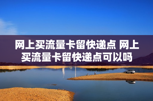 网上买流量卡留快递点 网上买流量卡留快递点可以吗