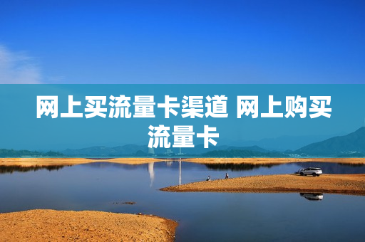 网上买流量卡渠道 网上购买流量卡