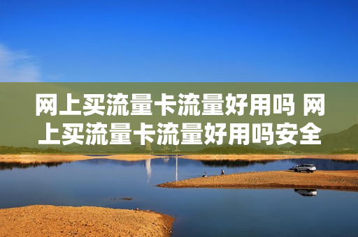 网上买流量卡流量好用吗 网上买流量卡流量好用吗安全吗