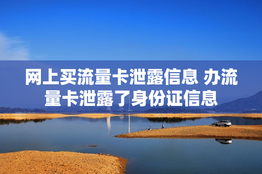 网上买流量卡泄露信息 办流量卡泄露了身份证信息