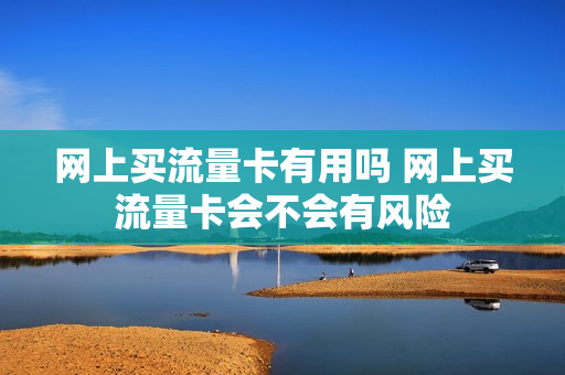 网上买流量卡有用吗 网上买流量卡会不会有风险